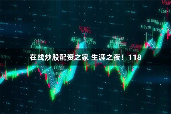 在线炒股配资之家 生涯之夜！118